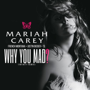 Why You Mad? (Infinity Remix) - Mariah Carey (Ft. French Montana, Justin Bieber & T.I.)