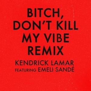 Bitch, Don’t Kill My Vibe (International Remix) - Kendrick Lamar (Ft. Emeli Sandé)