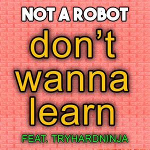 Don’t Wanna Learn (Remix) - Not a Robot (Ft. TryHardNinja)