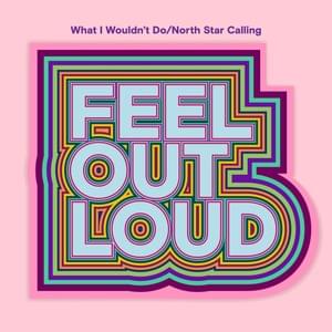 What I Wouldn’t Do / North Star Calling - Feel Out Loud (Ft. 2Frères, 4Korners, Adria Kain, Alessia Cara, Ashley Sienna, Babygirl, Billy Raffoul, BLUE WILL, Boslen, BRYN (UK), Crash Adams, Dominique Fils-Aimé, Donovan Woods, Favvkes, Fefe Dobson, Gracie E