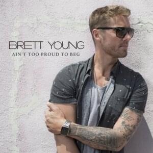 Ain’t Too Proud to Beg - Brett Young