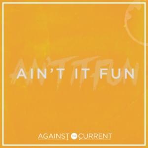 Ain’t It Fun - Against The Current