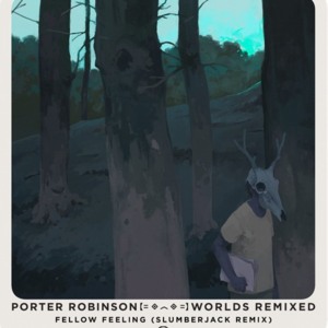 Fellow Feeling (SLUMBERJACK Remix) - Porter Robinson