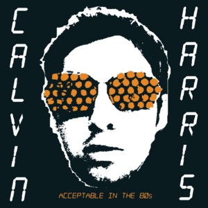 Acceptable in the 80's - Calvin Harris