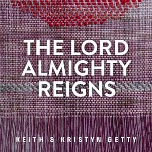 The Lord Almighty Reigns - Keith & Kristyn Getty