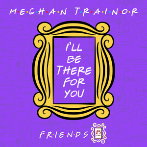 I’ll Be There for You - Meghan Trainor