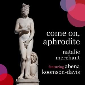 Come on, Aphrodite (Edit) - Natalie Merchant (Ft. Abena Koomson-Davis)