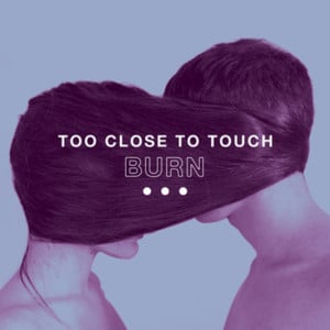 Burn - Too Close To Touch