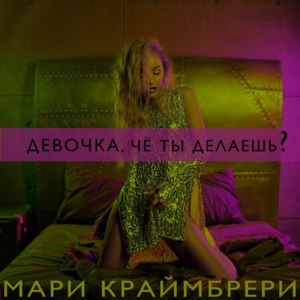 Девочка, чё ты делаешь? (Devochka, chyo ty delaesh’?) - Мари Краймбрери (Mari Kraimbrery)