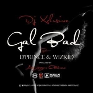 Gal Bad - DJ Xclusive (Ft. D'Prince & Wizkid)