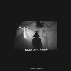 Take Me Back - SVMP & yaeow