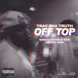 Off Top - Trae tha Truth (Ft. JARED & Moxiii Double Dee)