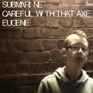 Careful With That Axe, Eugene - Submarine