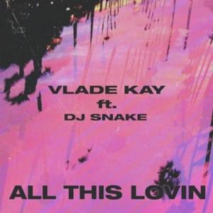 All This Lovin - Vlade Kay (Ft. DJ Snake)