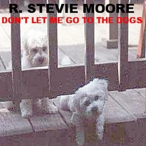 Don’t Let Me Go to the Dogs - R. Stevie Moore