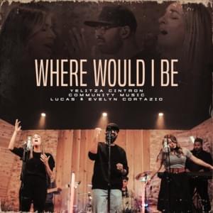 Where Would I Be - Yelitza Cintron (Ft. Community Music & Lucas & Evelyn Cortazio)