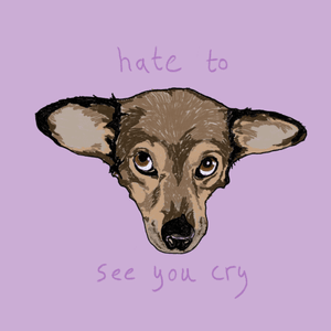 Hate to see you cry - ​updog