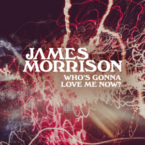 Who’s Gonna Love Me Now? - James Morrison