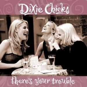 There’s Your Trouble - The Chicks