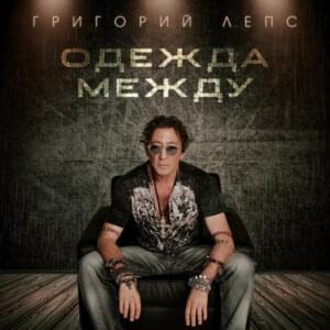 Одежда между (Clothes Between) - Григорий Лепс (Grigory Leps)