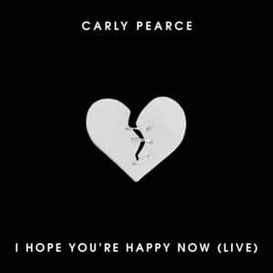 I Hope You’re Happy Now (Live) - Carly Pearce