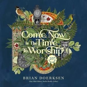 Come Now Is the Time to Worship (25th Anniversary) - Brian Doerksen (Ft. Cobus, Matt Maher & Sneha Reddy)