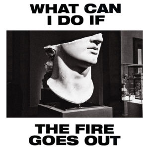 What Can I Do If The Fire Goes Out? - Gang of Youths