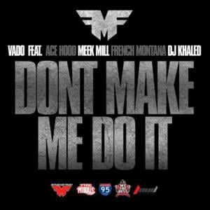 Don’t Make Me Do It - Vado (Ft. Ace Hood, DJ Khaled, French Montana & Meek Mill)