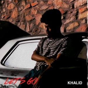 Let’s Go - Khalid