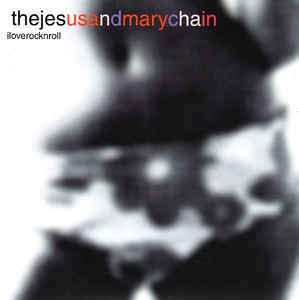 I Love Rock ‘n’ Roll - The Jesus and Mary Chain