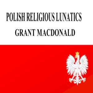 Polish Religious Lunatics - Grant MacDonald