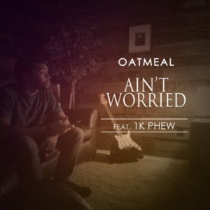 Ain’t Worried - Oatmeal (Ft. 1K Phew)